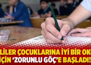Veliler çocuklarına iyi bir okul için ‘Zorunlu göç’e başladı