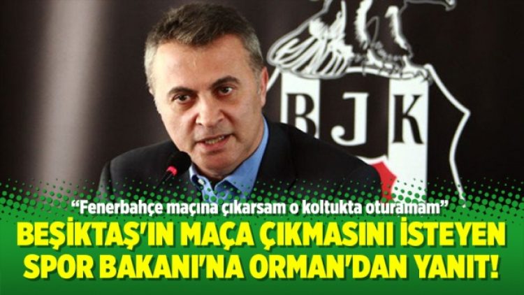 Beşiktaş’ın maça çıkmasını isteyen Spor Bakanı’na Orman’dan yanıt!