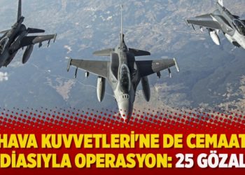 Hava Kuvvetleri’ne de cemaat iddiasıyla operasyon: 25 gözaltı