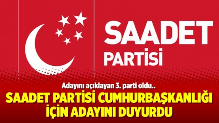 Saadet Partisi Cumhurbaşkanlığı için adayını duyurdu