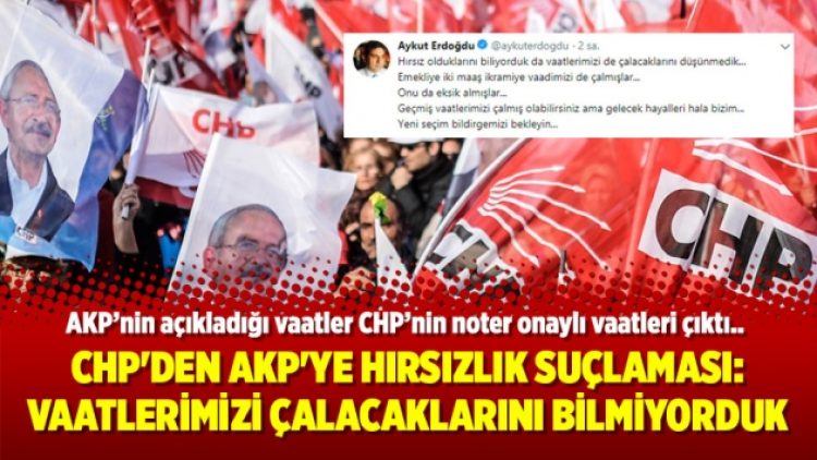 CHP’den AKP’ye hırsızlık suçlaması: Vaatlerimizi çalacaklarını bilmiyorduk