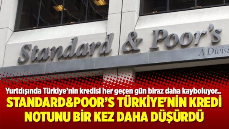 Standard&Poor’s Türkiye’nin kredi notunu bir kez daha düşürdü
