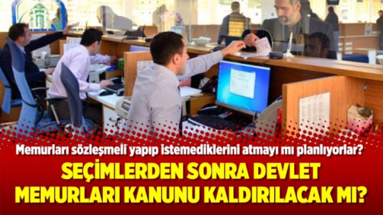 Seçimlerden sonra Devlet Memurları Kanunu kaldırılacak mı?