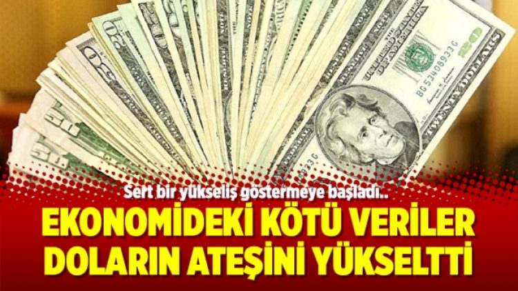 Ekonomideki kötü veriler doların ateşini yükseltti