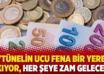 “Tünelin ucu fena bir yere çıkıyor, her şeye zam gelecek”