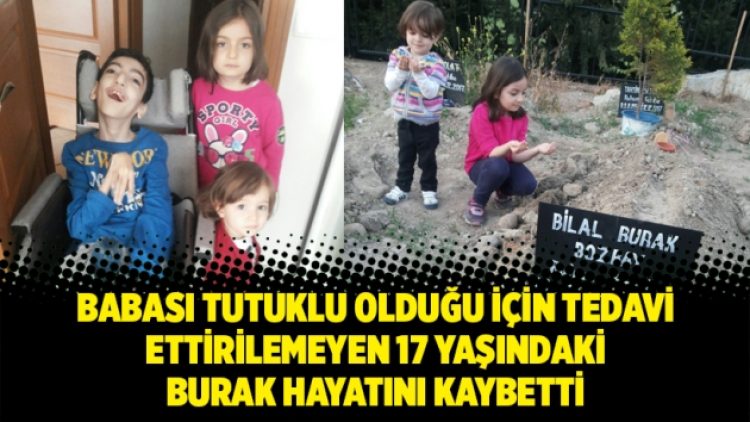 Babası tutuklu olduğu için tedavi ettirilemeyen 17 yaşındaki hayatını kaybetti