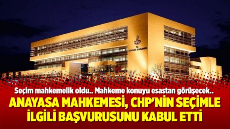 Anayasa Mahkemesi, CHP’nin seçimle ilgili başvurusunu kabul etti