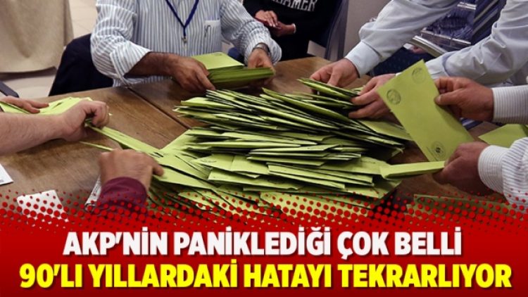 AKP’nin paniklediği çok belli… 90’lı yıllardaki hatayı tekrarlıyor…