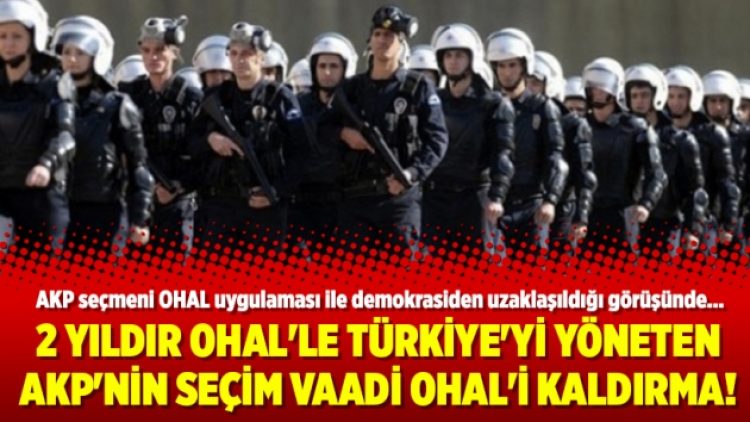 2 yıldır OHAL’le Türkiye’yi yöneten AKP’nin seçim vaadi OHAL’i kaldırma!