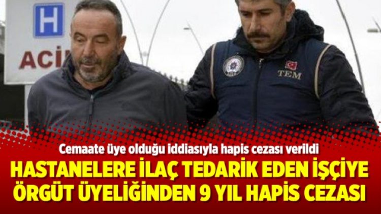 Hastanelere ilaç tedarik eden işçiye örgüt üyeliğinden 9 yıl hapis cezası
