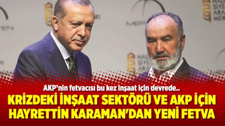 Krizdeki inşaat sektörü ve AKP için Hayrettin Karaman’dan yeni fetva