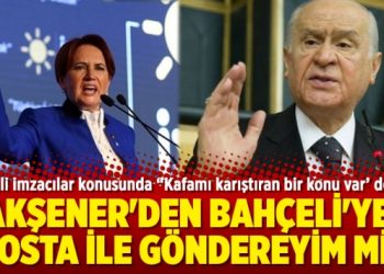 Akşener’den Bahçeli’ye: Posta ile göndereyim mi?