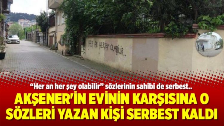 Akşener’in evinin karşısına o sözleri yazan kişi serbest kaldı