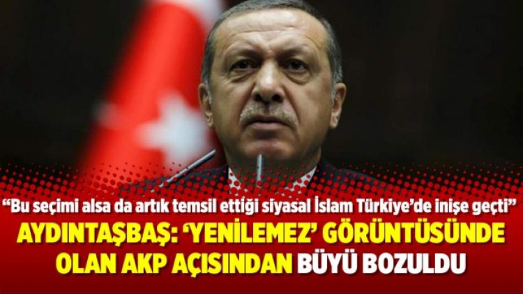Aydıntaşbaş: ‘Yenilemez’ görüntüsünde olan AKP açısından büyü bozuldu