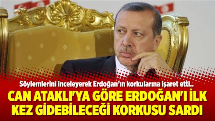 Can Ataklı’ya göre Erdoğan’ı ilk kez gidebileceği korkusu sardı
