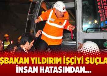 Başbakan Yıldırım işçiyi suçladı: İnsan hatasından…