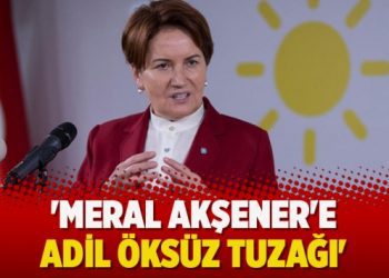 ‘Meral Akşener’e Adil Öksüz tuzağı’