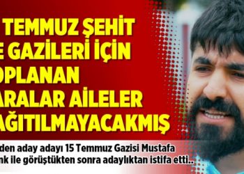 15 Temmuz şehit ve gazileri için toplanan paralar aileler dağıtılmayacakmış