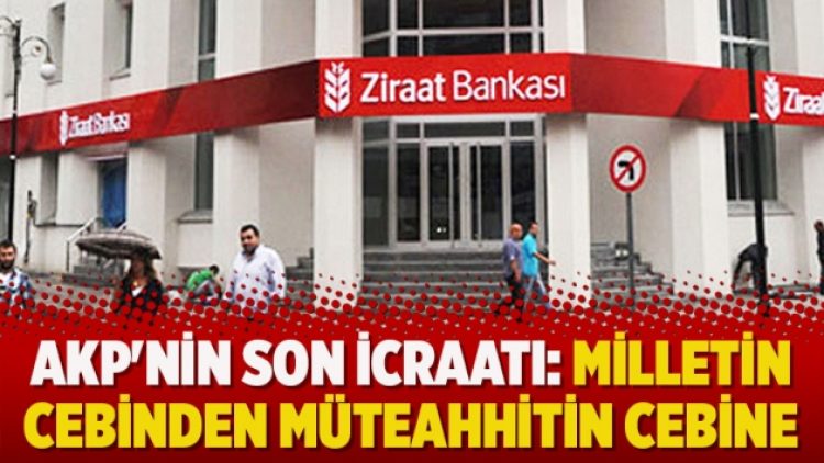 AKP’nin son icraatı: Milletin cebinden müteahhitin cebine