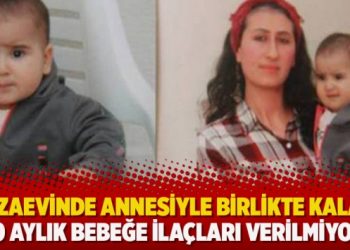 Cezaevinde annesiyle birlikte kalan 10 aylık bebeğe ilaçları verilmiyor