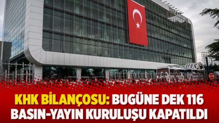 KHK bilançosu: Bugüne dek 116 basın-yayın kuruluşu kapatıldı