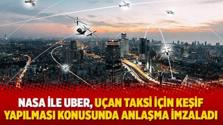 NASA ile UBER, uçan taksi için keşif yapılması konusunda anlaşma imzaladı