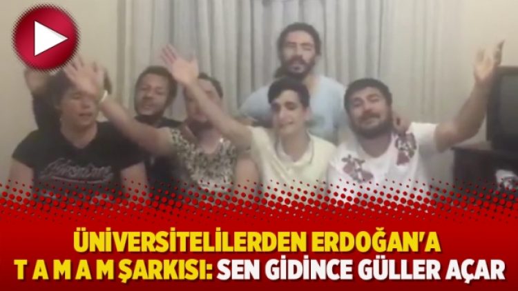 Üniversitelilerden Erdoğan’a T A M A M şarkısı: Sen gidince güller açar