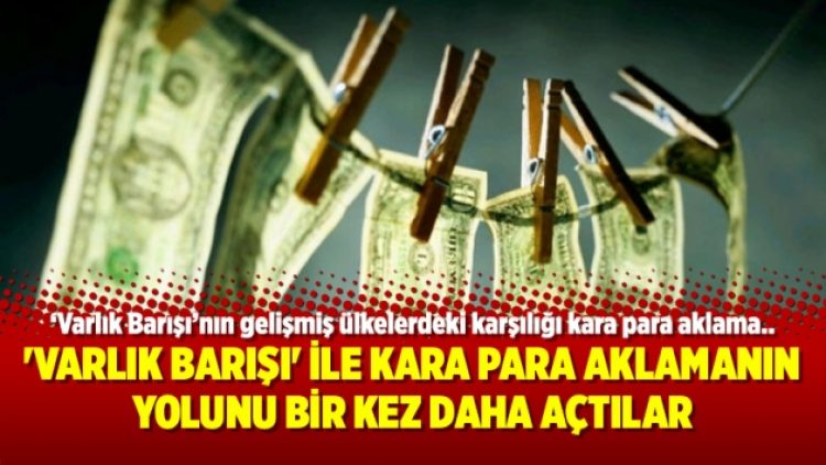 ‘Varlık Barışı’ ile kara para aklamanın yolunu bir kez daha açtılar