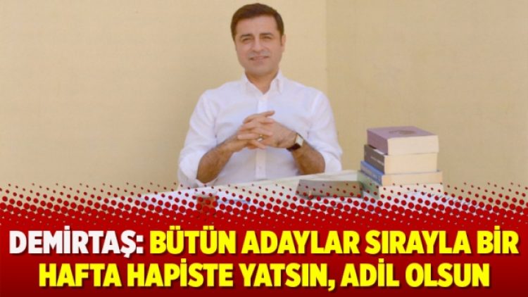 Demirtaş: Bütün adaylar sırayla bir hafta hapiste yatsın, adil olsun