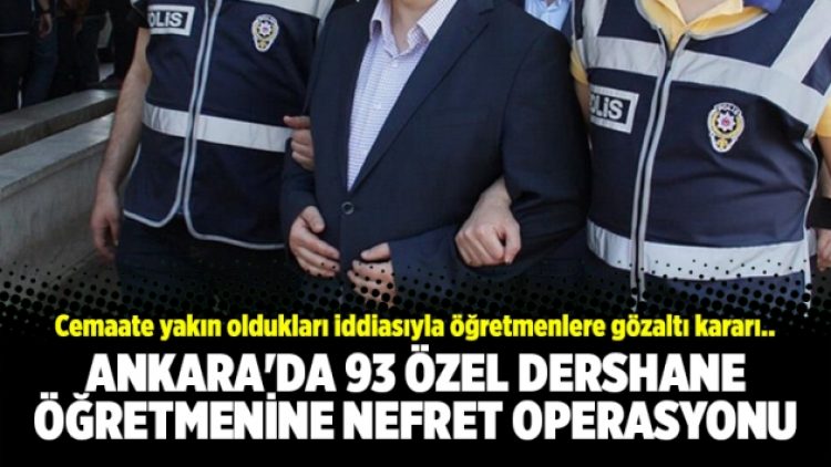 Ankara’da 93 özel dershane öğretmenine nefret operasyonu
