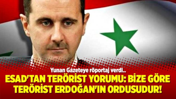Esad’tan terörist yorumu: Bize göre terörist Erdoğan’ın ordusudur!