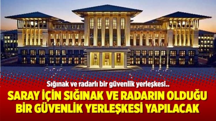 Saray için sığınak ve radarın olduğu bir güvenlik yerleşkesi yapılacak