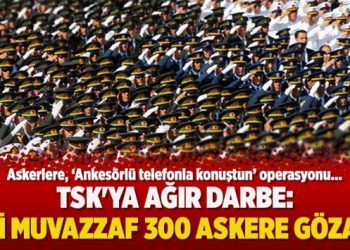 TSK’ya ağır darbe: 211’i muvazzaf 300 askere gözaltı