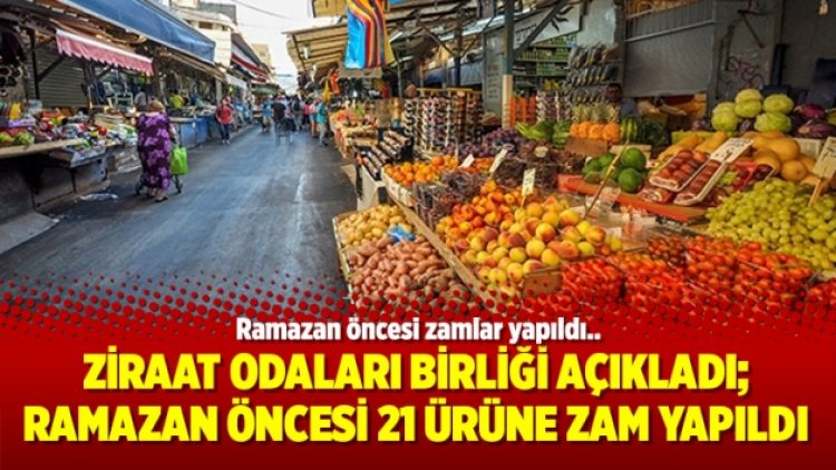 Ziraat Odaları Birliği Açıkladı; Ramazan öncesi 21 ürüne zam yapıldı