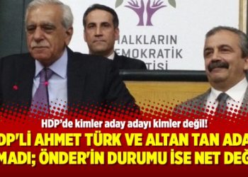 HDP’li Ahmet Türk ve Altan Tan aday olmadı; Önder’in durumu ise net değil!
