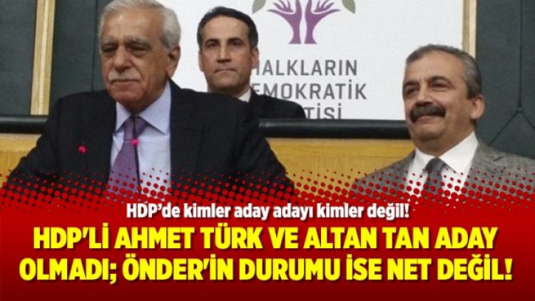 HDP’li Ahmet Türk ve Altan Tan aday olmadı; Önder’in durumu ise net değil!