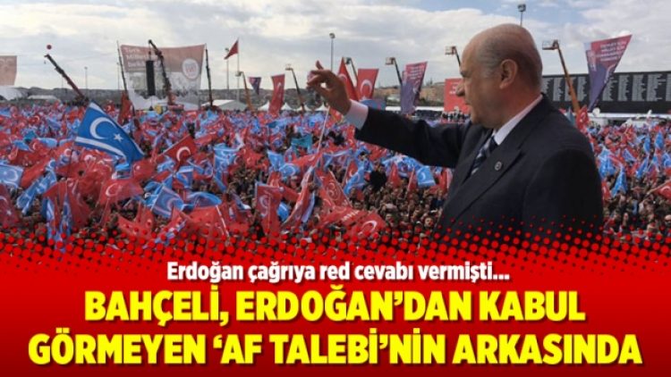 Bahçeli, Erdoğan’dan kabul görmeyen ‘af talebi’nin arkasında