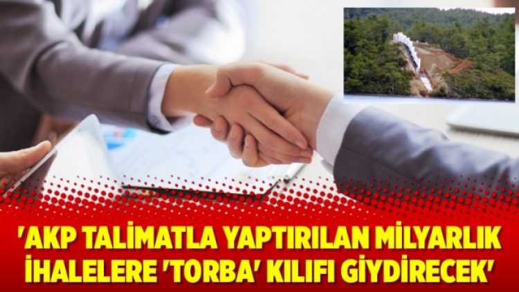 ‘AKP talimatla yaptırılan milyarlık ihalelere ‘torba’ kılıfı giydirecek’