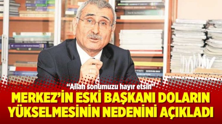 Merkez’in eski başkanı doların yükselmesinin nedenini açıkladı