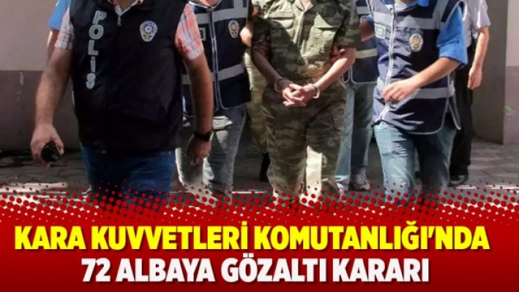 Kara Kuvvetleri Komutanlığı’nda 72 albaya gözaltı kararı