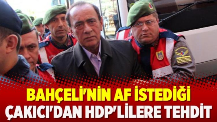 Bahçeli’nin af istediği Çakıcı’dan HDP’lilere tehdit