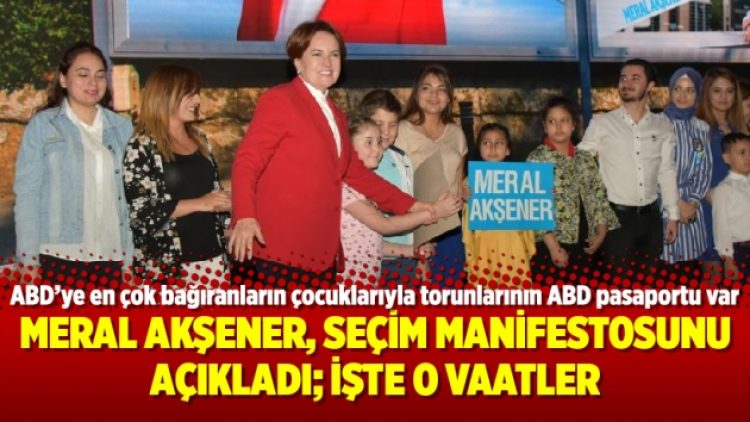 Meral Akşener, seçim manifestosunu açıkladı; işte o vaatler