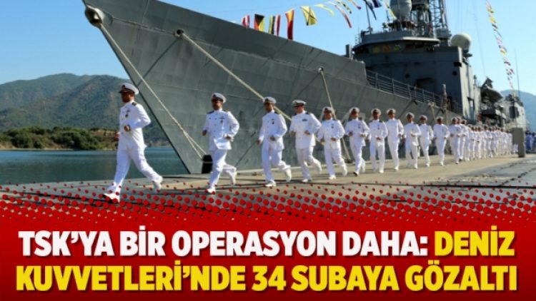 TSK’ya bir operasyon daha: Deniz Kuvvetleri’nde 34 subaya gözaltı