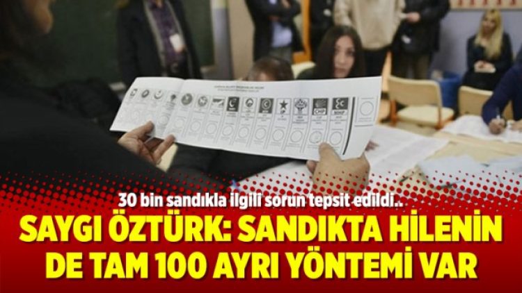 Saygı Öztürk: Sandıkta hilenin de tam 100 ayrı yöntemi var