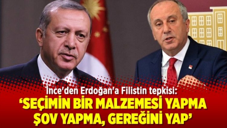 İnce’den Erdoğan’a: Şov yapma, gereğini yap