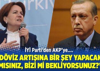 İYİ Parti’den AKP’ye: Döviz artışına bir şey yapacak mısınız?