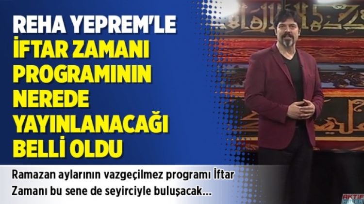 Reha Yeprem’le İftar Zamanı programının nerede yayınlanacağı belli oldu