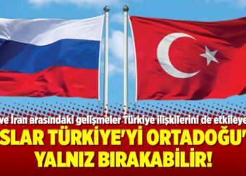 Ruslar Türkiye’yi Ortadoğu’da yalnız bırakabilir!