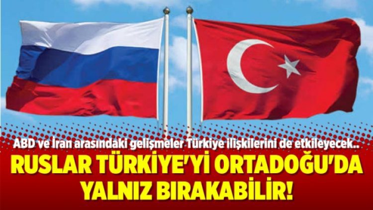 Ruslar Türkiye’yi Ortadoğu’da yalnız bırakabilir!
