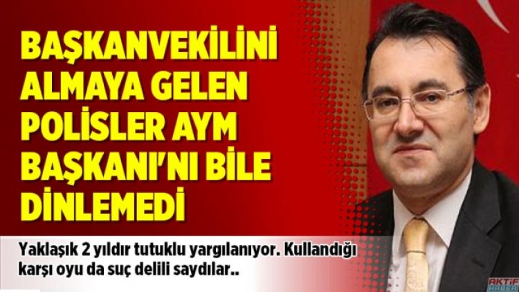 Başkanvekilini almaya gelen polisler AYM Başkanı’nı bile dinlemedi